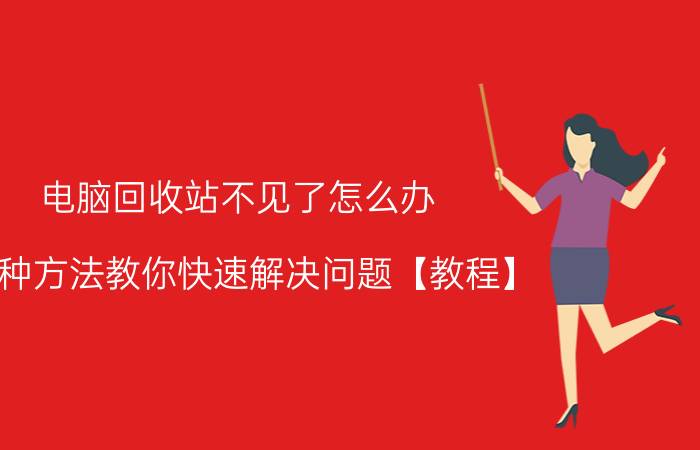 电脑回收站不见了怎么办 四种方法教你快速解决问题【教程】